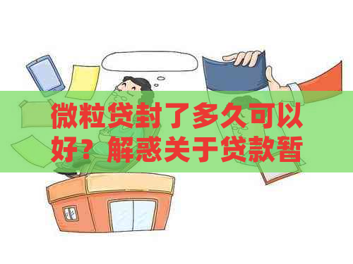 微粒贷封了多久可以好？解惑关于贷款暂停及恢复的详细过程