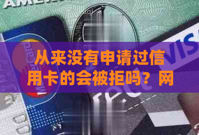 从来没有申请过信用卡的会被拒吗？网贷逾期会怎么样？