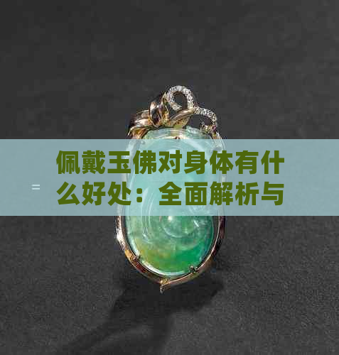 佩戴玉佛对身体有什么好处：全面解析与实际效果