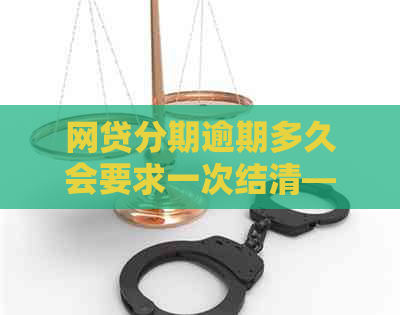 网贷分期逾期多久会要求一次结清——一次性还款与逾期后果详解