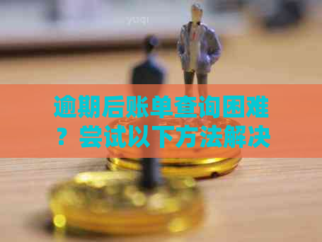 逾期后账单查询困难？尝试以下方法解决问题！