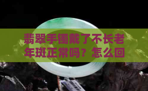 翡翠手镯戴了不长老年斑正常吗？怎么回事？