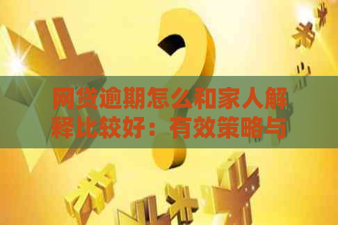 网贷逾期怎么和家人解释比较好：有效策略与建议