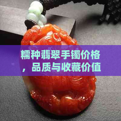 糯种翡翠手镯价格，品质与收藏价值的全方位解析