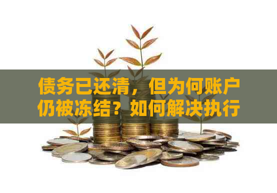 债务已还清，但为何账户仍被冻结？如何解决执行冻结问题？