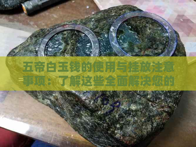 五帝白玉钱的使用与挂放注意事项：了解这些全面解决您的疑问