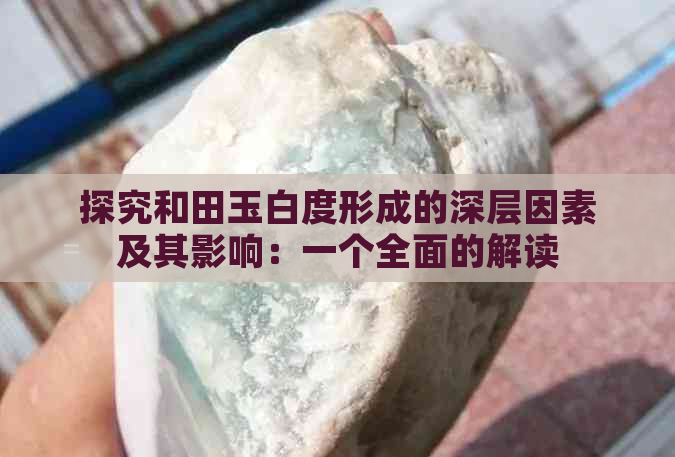 探究和田玉白度形成的深层因素及其影响：一个全面的解读