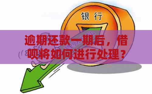 逾期还款一期后，借呗将如何进行处理？