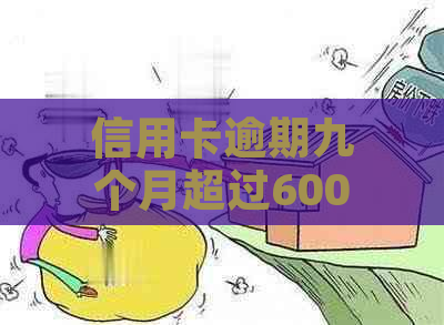 信用卡逾期九个月超过6000元：全面解决方案与应对策略