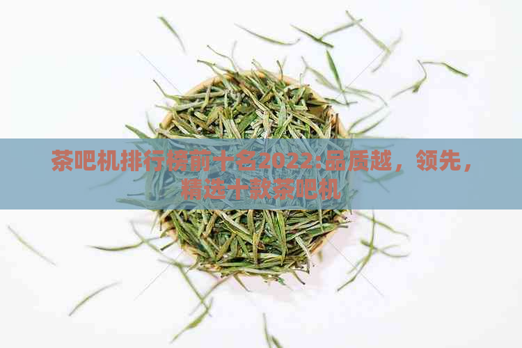 茶吧机排行榜前十名2022:品质越，领先，精选十款茶吧机