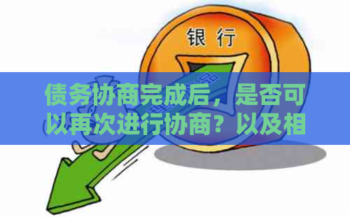 债务协商完成后，是否可以再次进行协商？以及相关细节和注意事项