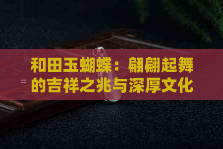 和田玉蝴蝶：翩翩起舞的吉祥之兆与深厚文化内涵解析