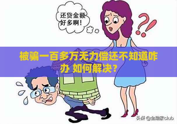 被骗一百多万无力偿还不知道咋办 如何解决？