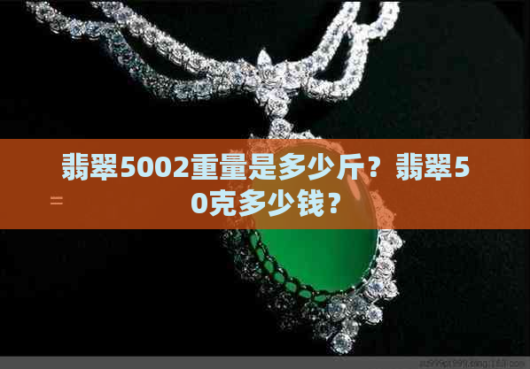 翡翠5002重量是多少斤？翡翠50克多少钱？