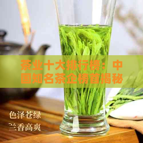 茶业十大排行榜：中国知名茶企榜首揭秘，最新出炉！