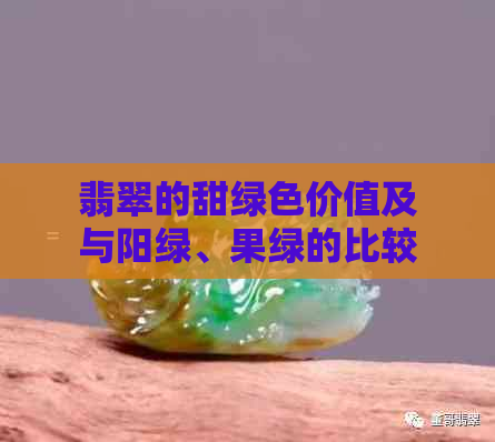 翡翠的甜绿色价值及与阳绿、果绿的比较：哪种更优？