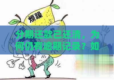 分期还款已还清，为何仍有逾期记录？如何解决这个问题？