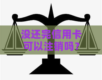 没还完信用卡可以注销吗？如何操作？