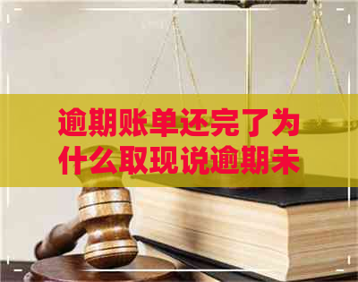 逾期账单还完了为什么取现说逾期未处理