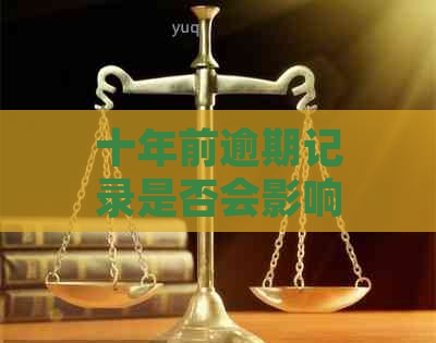 十年前逾期记录是否会影响当前信贷？了解相关政策和处理方法