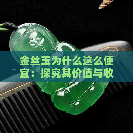 金丝玉为什么这么便宜：探究其价值与收藏性