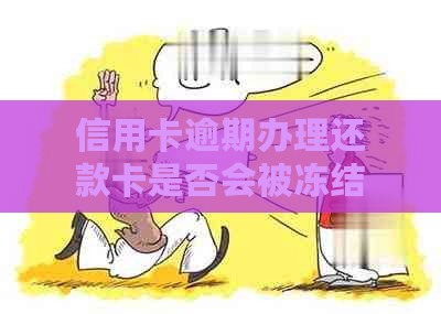 信用卡逾期办理还款卡是否会被冻结或影响：解答疑惑