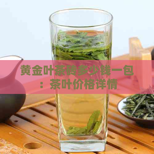 黄金叶茶砖多少钱一包：茶叶价格详情