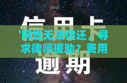 '网贷无法偿还，寻求律师援助？费用是多少？是否可报警协商？'