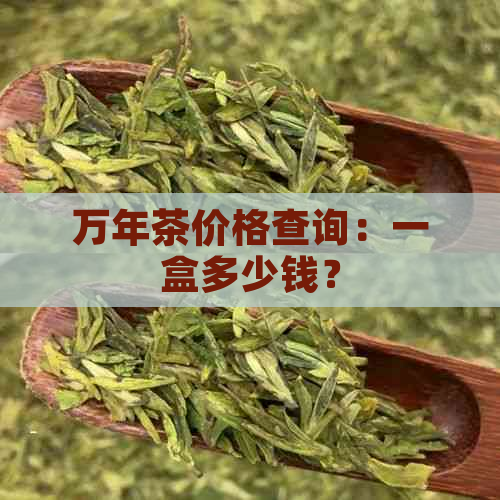 万年茶价格查询：一盒多少钱？