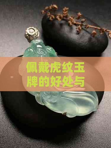 佩戴虎纹玉牌的好处与注意事项：确保安全与风水吉祥