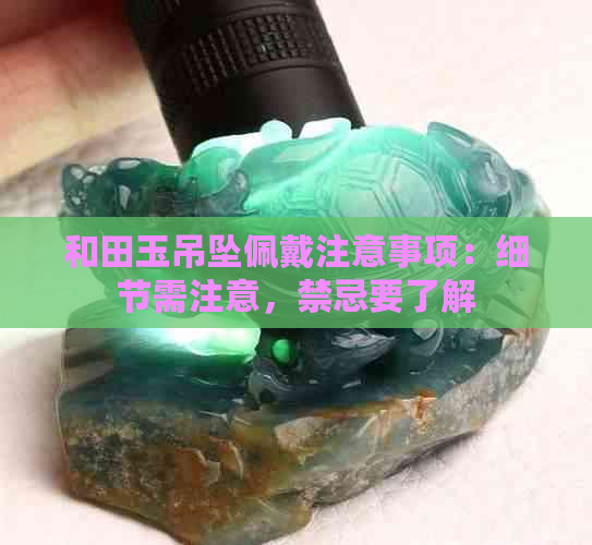 和田玉吊坠佩戴注意事项：细节需注意，禁忌要了解