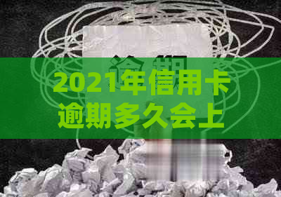 2021年信用卡逾期多久会上，2021年信用卡逾期量刑：多少金额会坐牢？