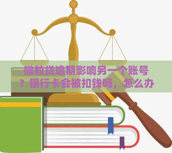 微粒贷逾期影响另一个账号？银行卡会被扣钱吗，怎么办？