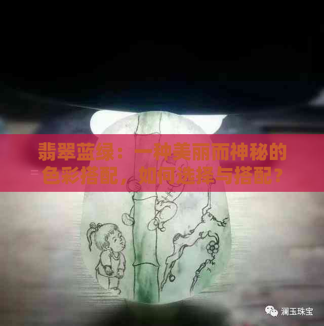 翡翠蓝绿：一种美丽而神秘的色彩搭配，如何选择与搭配？