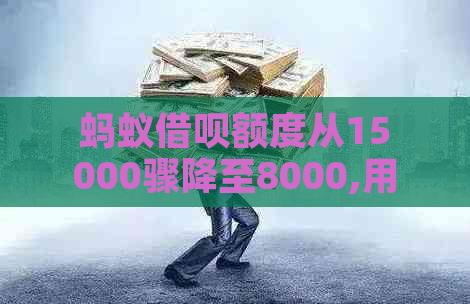 蚂蚁借呗额度从15000骤降至8000,用户疑惑信用评分波动原因