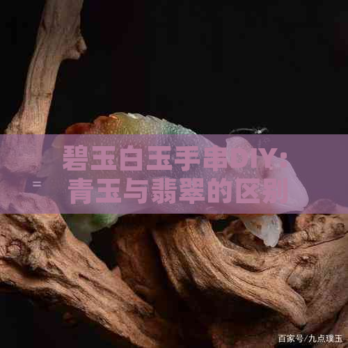 碧玉白玉手串DIY: 青玉与翡翠的区别全解析