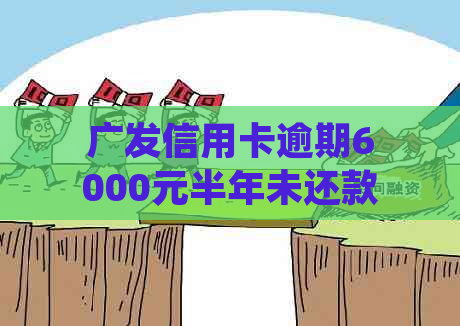 广发信用卡逾期6000元半年未还款，将面临法律诉讼，如何应对？