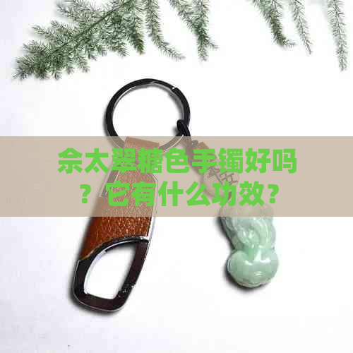 佘太翠糖色手镯好吗？它有什么功效？