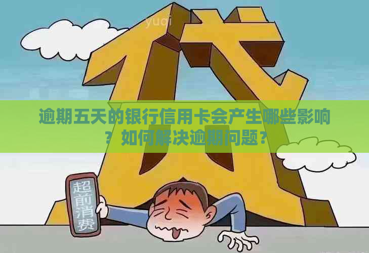 逾期五天的银行信用卡会产生哪些影响？如何解决逾期问题？