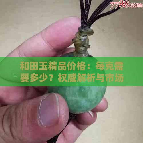 和田玉精品价格：每克需要多少？权威解析与市场行情一览