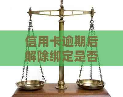 信用卡逾期后解除绑定是否会产生费用？这是您需要了解的