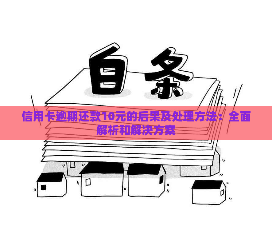 信用卡逾期还款10元的后果及处理方法：全面解析和解决方案