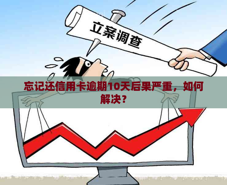 忘记还信用卡逾期10天后果严重，如何解决？