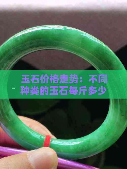 玉石价格走势：不同种类的玉石每斤多少钱？