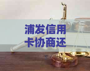 浦发信用卡协商还款减免本金：真实性、计算方法及逾期3个月后的处理