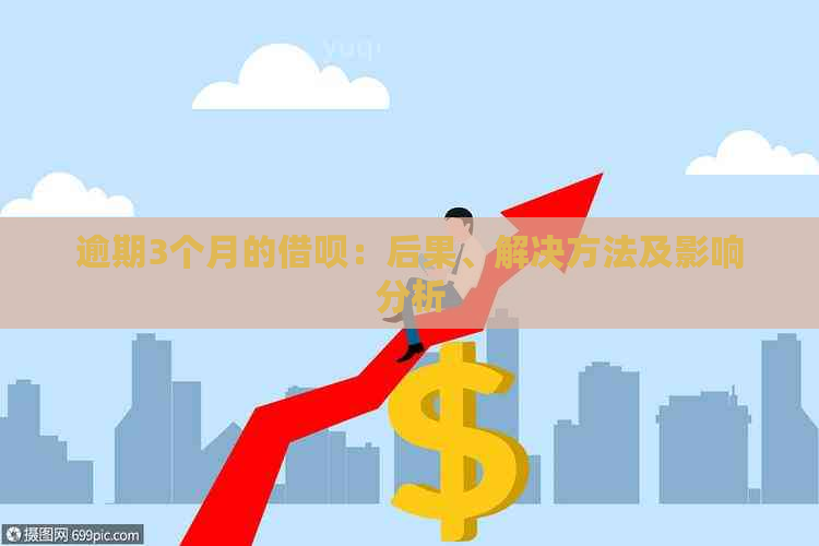 逾期3个月的借呗：后果、解决方法及影响分析