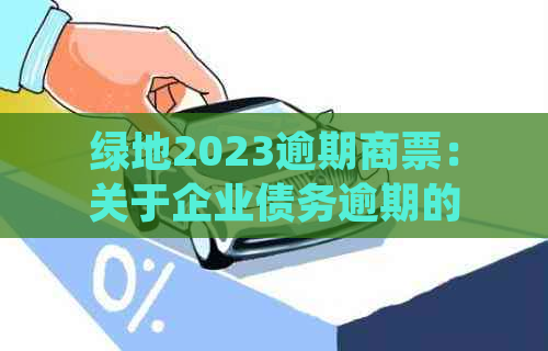 绿地2023逾期商票：关于企业债务逾期的风险与应对策略