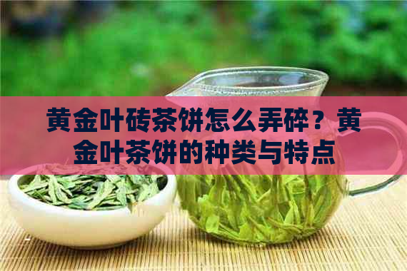 黄金叶砖茶饼怎么弄碎？黄金叶茶饼的种类与特点