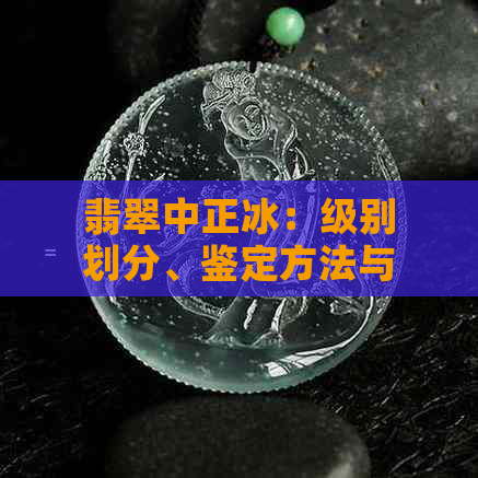 翡翠中正冰：级别划分、鉴定方法与市场价值