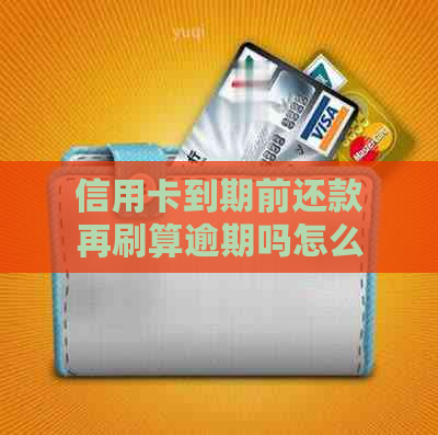 信用卡到期前还款再刷算逾期吗怎么办：行信用卡还款日到期后没还上